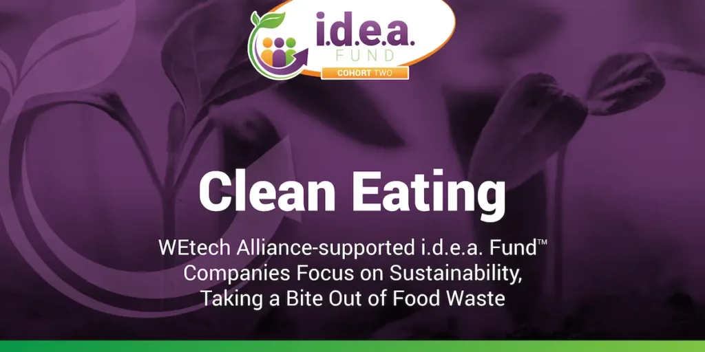 Clean Eating: WETechAlliance-supported i.d.e.a. Fund™ Companies Focus on Sustainability, Taking a Bite Out of Food Waste